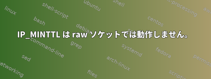 IP_MINTTL は raw ソケットでは動作しません。