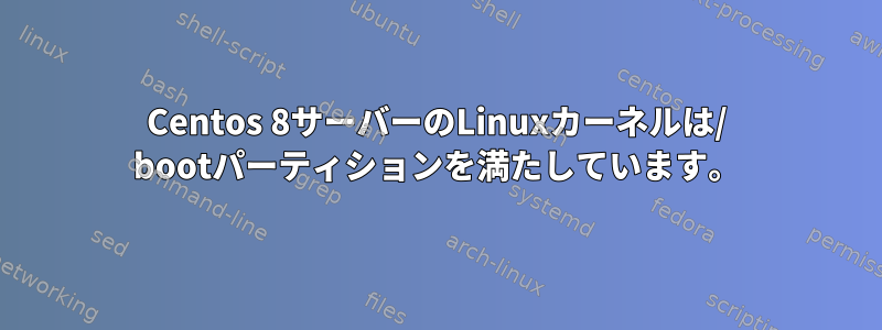 Centos 8サーバーのLinuxカーネルは/ bootパーティションを満たしています。