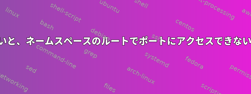 ポートに権限がないと、ネームスペースのルートでポートにアクセスできないのはなぜですか？