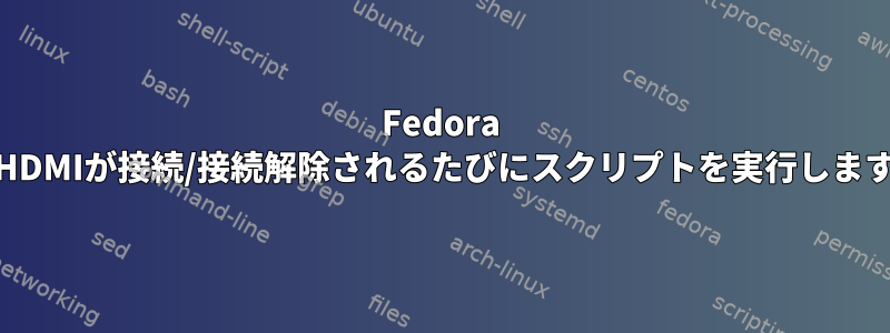 Fedora 36でHDMIが接続/接続解除されるたびにスクリプトを実行しますか？