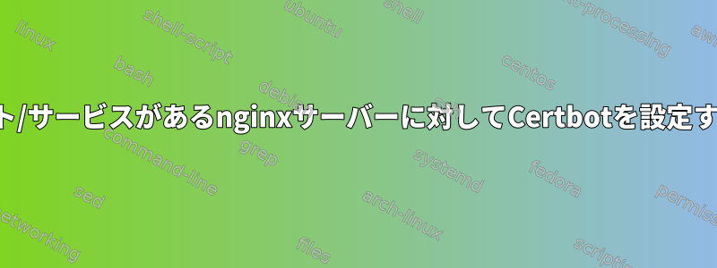 単一ドメインに複数のポート/サービスがあるnginxサーバーに対してCertbotを設定する正しい方法は何ですか？