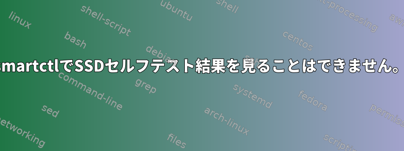 smartctlでSSDセルフテスト結果を見ることはできません。