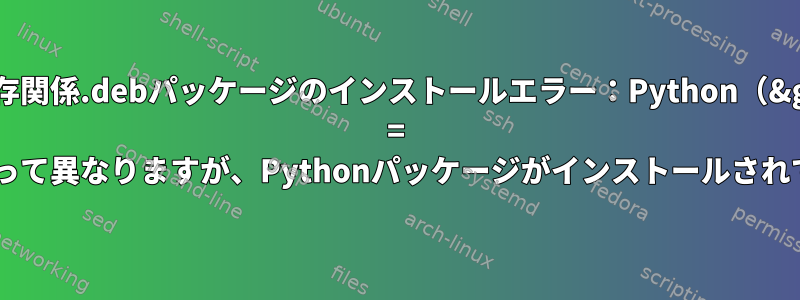 依存関係.debパッケージのインストールエラー：Python（&gt; = 2.7〜）によって異なりますが、Pythonパッケージがインストールされていません。