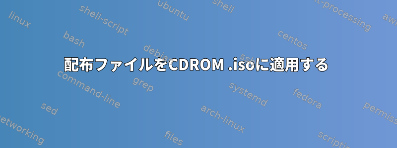 配布ファイルをCDROM .isoに適用する