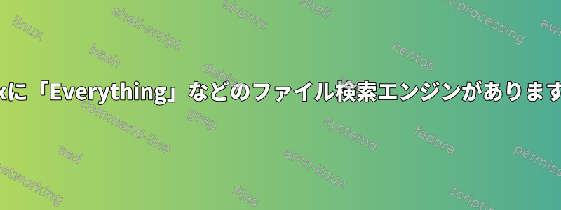 Linuxに「Everything」などのファイル検索エンジンがありますか？