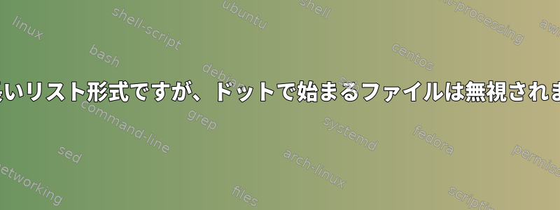 ls：長いリスト形式ですが、ドットで始まるファイルは無視されます。