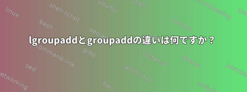 lgroupaddとgroupaddの違いは何ですか？