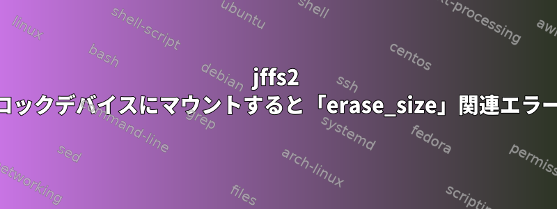 jffs2 rootfsをブロックデバイスにマウントすると「erase_size」関連エラーが発生する