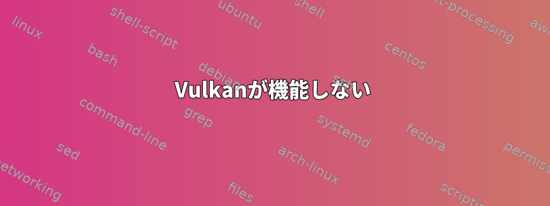 Vulkanが機能しない