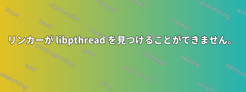 リンカーが libpthread を見つけることができません。