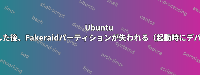 Ubuntu 22.04にアップグレードした後、Fakeraidパーティションが失われる（起動時にデバイスにマップされない）