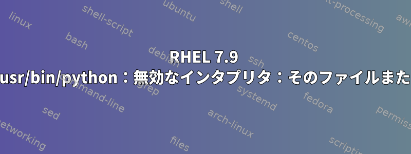 RHEL 7.9 VMでYUMが破損している：/usr/bin/python：無効なインタプリタ：そのファイルまたはディレクトリがありません