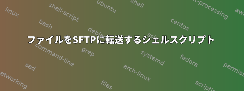 ファイルをSFTPに転送するシェルスクリプト