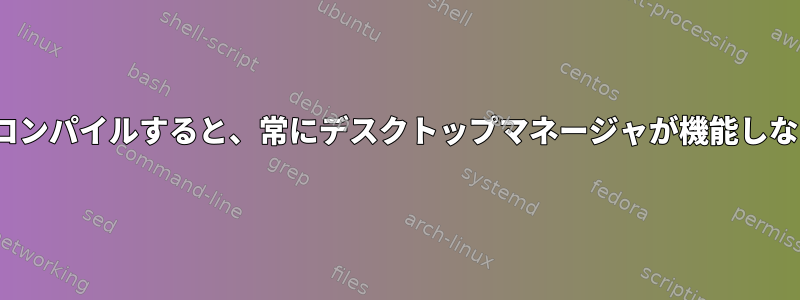 Linuxカーネルを再コンパイルすると、常にデスクトップマネージャが機能しないようになります。