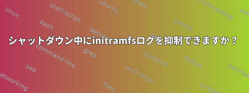 シャットダウン中にinitramfsログ​​を抑制できますか？