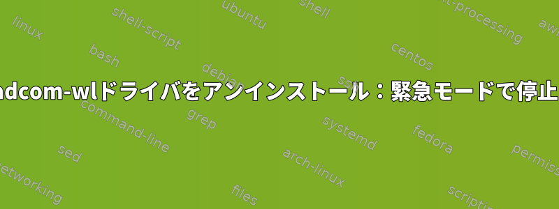 Broadcom-wlドライバをアンインストール：緊急モードで停止する