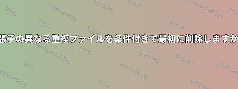 拡張子の異なる重複ファイルを条件付きで最初に削除しますか？