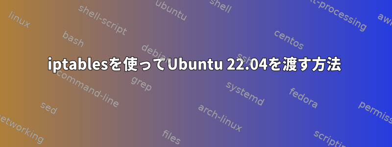 iptablesを使ってUbuntu 22.04を渡す方法