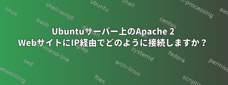 Ubuntuサーバー上のApache 2 WebサイトにIP経由でどのように接続しますか？