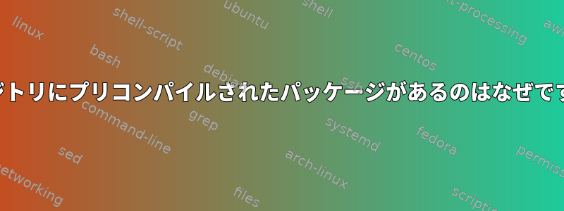 リポジトリにプリコンパイルされたパッケージがあるのはなぜですか？