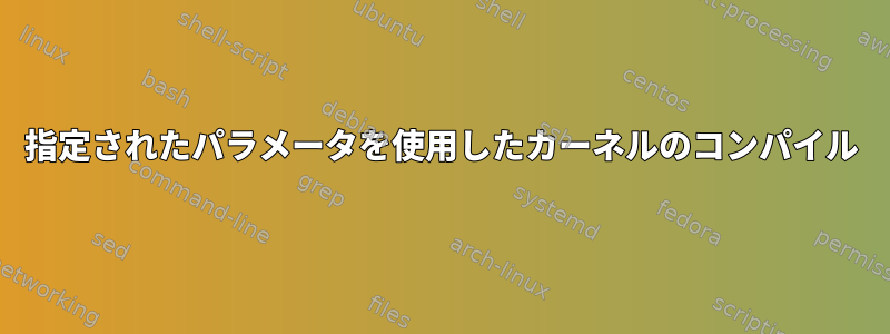 指定されたパラメータを使用したカーネルのコンパイル