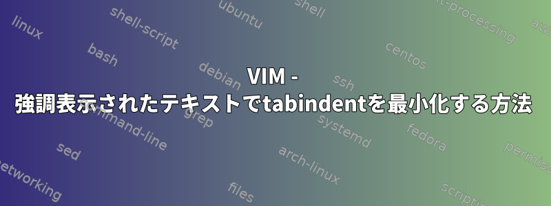 VIM - 強調表示されたテキストでtabindentを最小化する方法