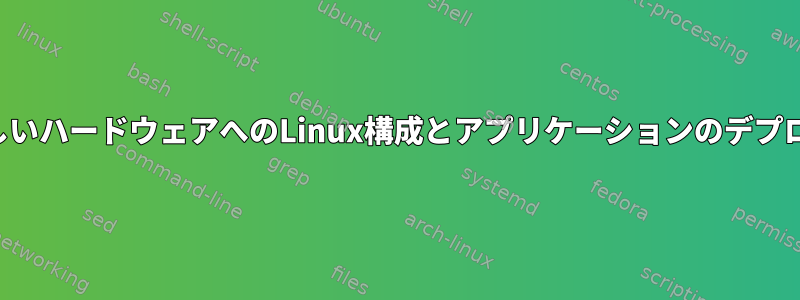 新しいハードウェアへのLinux構成とアプリケーションのデプロイ