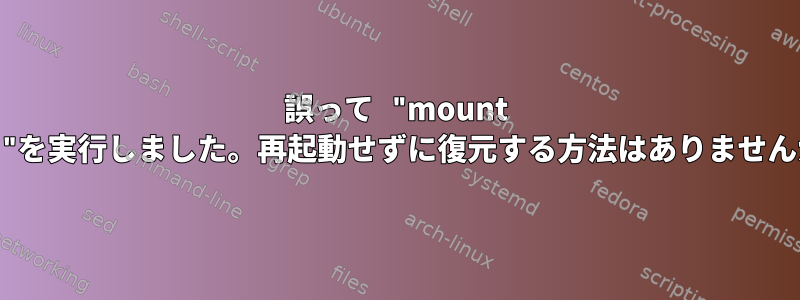 誤って "mount /run"を実行しました。再起動せずに復元する方法はありませんか？