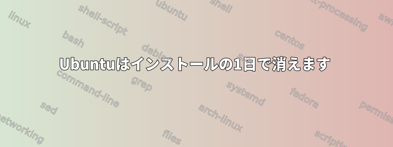 Ubuntuはインストールの1日で消えます