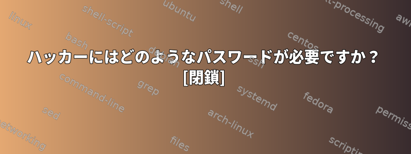 ハッカーにはどのようなパスワードが必要ですか？ [閉鎖]