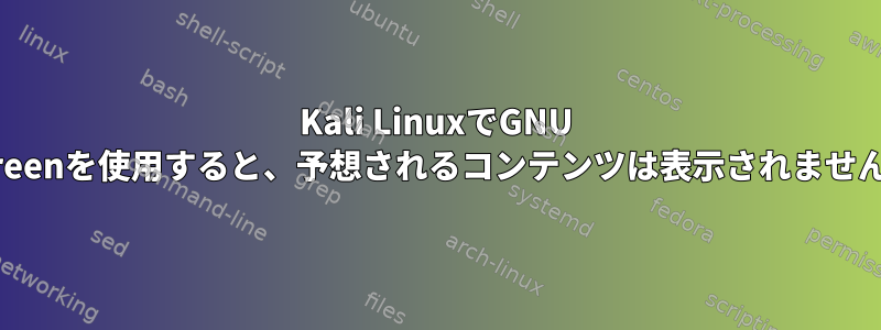 Kali LinuxでGNU Screenを使用すると、予想されるコンテンツは表示されません。