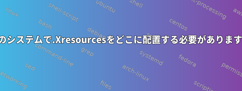 最新のシステムで.Xresourcesをどこに配置する必要がありますか？