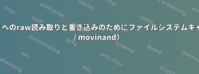 組み込みデバイス：フラッシュメモリへのraw読み取りと書き込みのためにファイルシステムキャッシュをバイパスする方法（emmc / movinand）