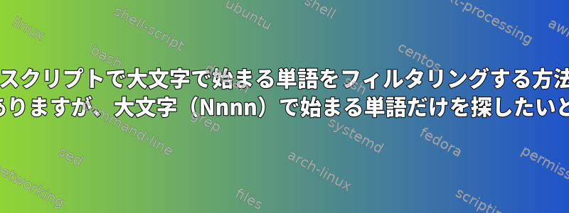 bashスクリプトで大文字で始まる単語をフィルタリングする方法は？ text.txtがありますが、大文字（Nnnn）で始まる単語だけを探したいと思います。