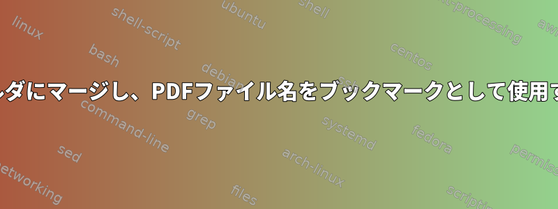 PDFファイルをフォルダにマージし、PDFファイル名をブックマークとして使用するシェルスクリプト