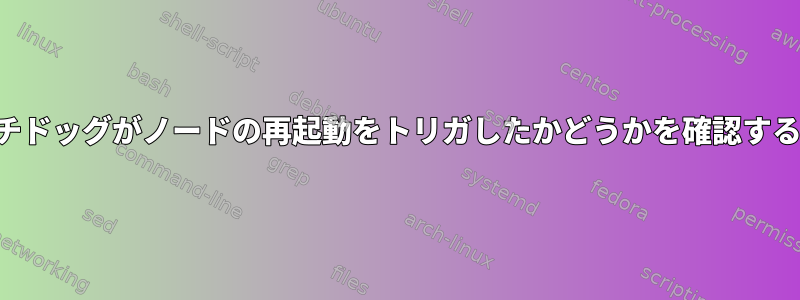 ウォッチドッグがノードの再起動をトリガしたかどうかを確認するには？