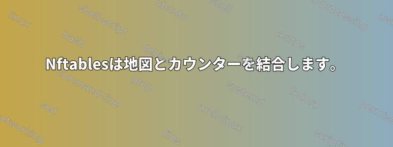 Nftablesは地図とカウンターを結合します。