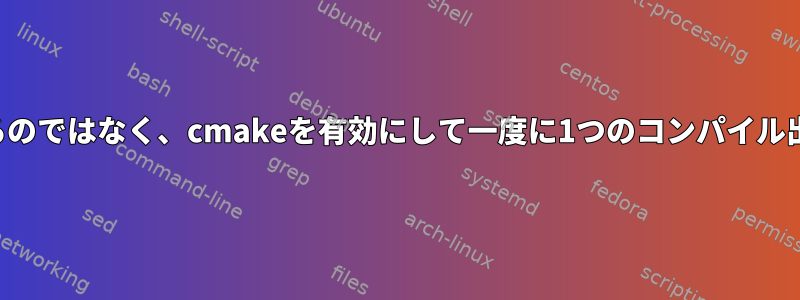 最後にダンプを提供するのではなく、cmakeを有効にして一度に1つのコンパイル出力画面を提供する方法