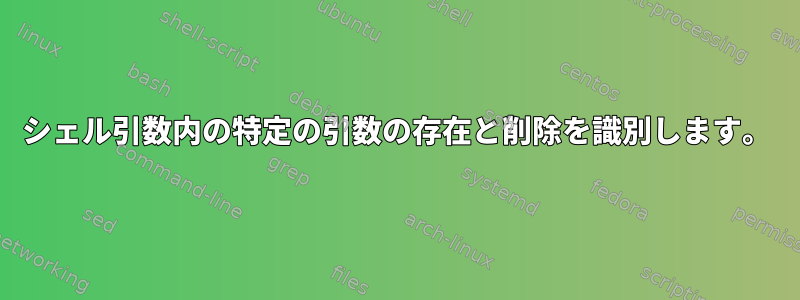 シェル引数内の特定の引数の存在と削除を識別します。