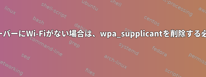 （どのように）サーバーにWi-Fiがない場合は、wpa_supplicantを削除する必要がありますか？