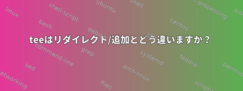 teeはリダイレクト/追加とどう違いますか？