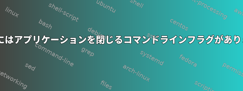 Firefoxにはアプリケーションを閉じるコマンドラインフラグがありますか？
