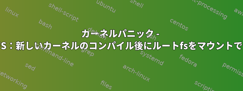 カーネルパニック - 非同期：VFS：新しいカーネルのコンパイル後にルートfsをマウントできません。