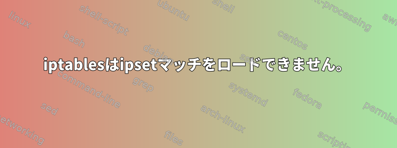 iptablesはipsetマッチをロードできません。