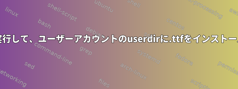 FontConfigを使用してRHELを実行して、ユーザーアカウントのuserdirに.ttfをインストールする際に問題が発生しました。