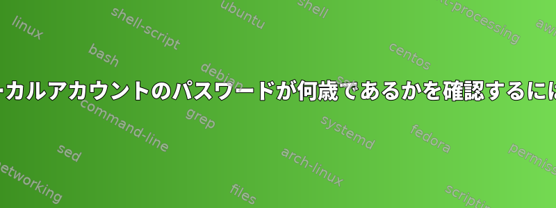 ローカルアカウントのパスワードが何歳であるかを確認するには？