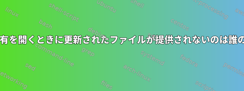 同じSamba共有を開くときに更新されたファイルが提供されないのは誰のせいですか？