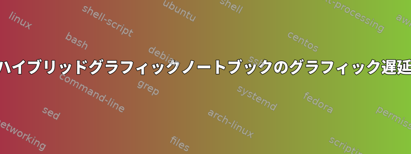 ハイブリッドグラフィックノートブックのグラフィック遅延