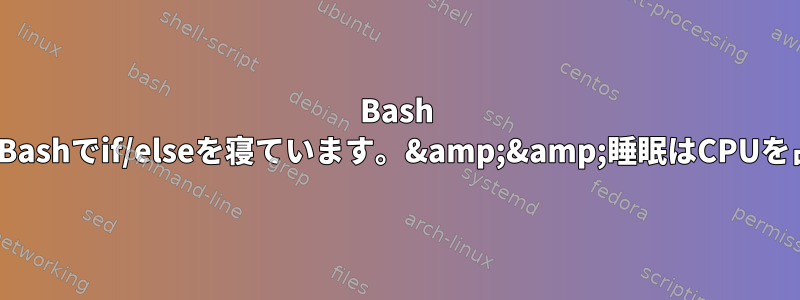 Bash SleepとBashでif/elseを寝ています。&amp;&amp;睡眠はCPUを占めます