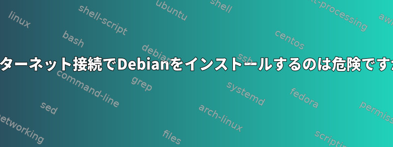 インターネット接続でDebianをインストールするのは危険ですか？